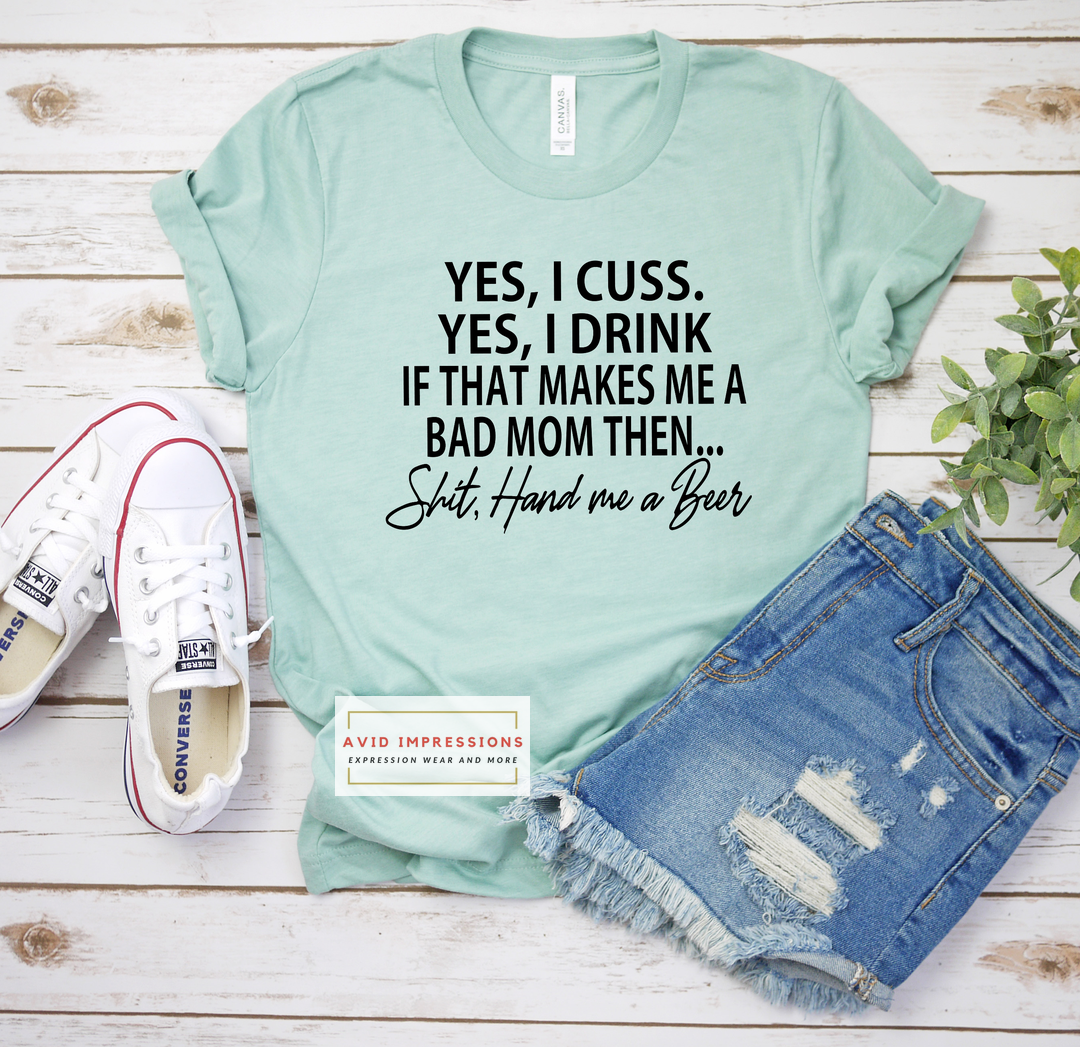 Yes I Cuss, Yes I Drink SHIT Hand Me A Beer