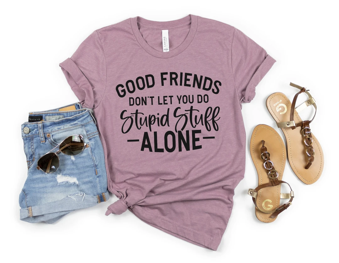 Good Friends Don't Let you do Stupid Stuff Alone